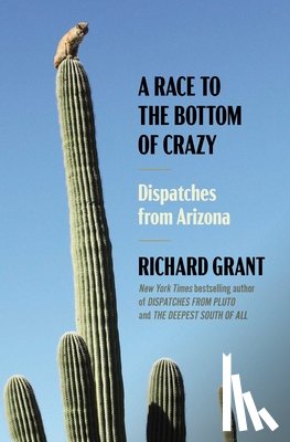 Grant, Richard - A Race to the Bottom of Crazy: Dispatches from Arizona