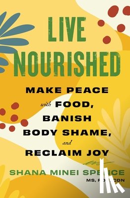 Spence, Shana Minei - Live Nourished: Make Peace with Food, Banish Body Shame, and Reclaim Joy