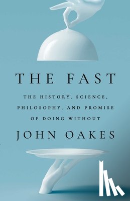 Oakes, John - The Fast: The History, Science, Philosophy, and Promise of Doing Without