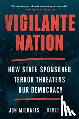 Michaels, Jon - Vigilante Nation: How State-Sponsored Terror Threatens Our Democracy