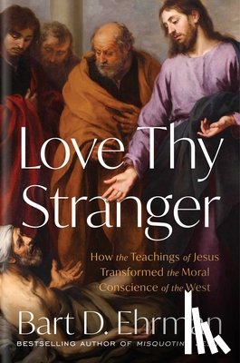 Ehrman, Bart D. - Love Thy Stranger: How the Teachings of Jesus Transformed the Moral Conscience of the West