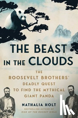 Holt, Nathalia - The Beast in the Clouds: The Roosevelt Brothers' Deadly Quest to Find the Mythical Giant Panda