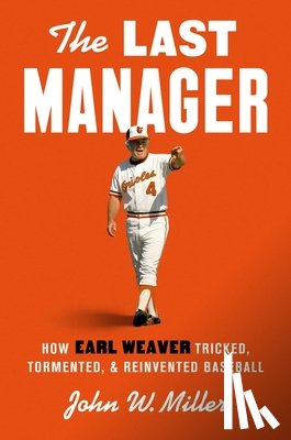 Miller, John W. - The Last Manager: How Earl Weaver Tricked, Tormented, and Reinvented Baseball