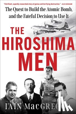 MacGregor, Iain - The Hiroshima Men: The Quest to Build the Atomic Bomb, and the Fateful Decision to Use It