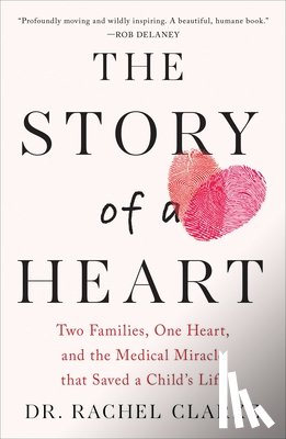 Clarke, Rachel - The Story of a Heart: Two Families, One Heart, and the Medical Miracle That Saved a Child's Life