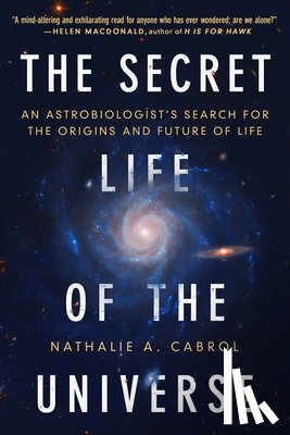 Cabrol, Nathalie A. - The Secret Life of the Universe: An Astrobiologist's Search for the Origins and Frontiers of Life