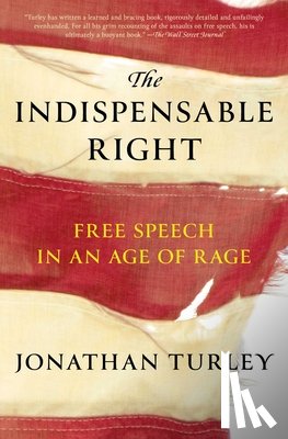 Turley, Jonathan - The Indispensable Right: Free Speech in an Age of Rage