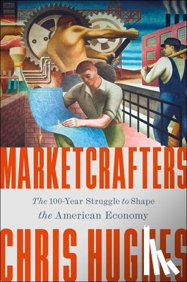 Hughes, Chris - Marketcrafters: The 100-Year Struggle to Shape the American Economy