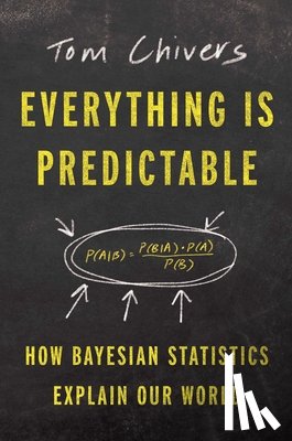 Chivers, Tom - Everything Is Predictable: How Bayesian Statistics Explain Our World
