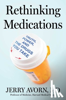 Avorn, Jerry - Rethinking Medications: Truth, Power, and the Drugs You Take