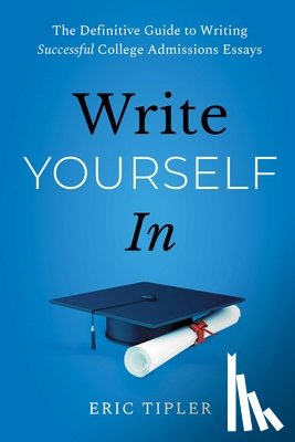 Tipler, Eric - Write Yourself in: The Definitive Guide to Writing Successful College Admissions Essays