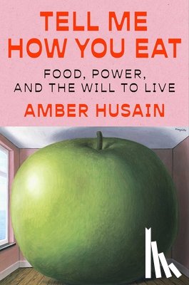Husain, Amber - Tell Me How You Eat: Food, Power, and the Will to Live