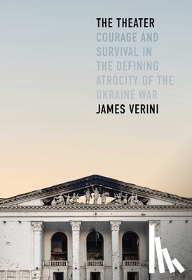 Verini, James - The Theater: Courage and Survival in the Defining Atrocity of the Ukraine War