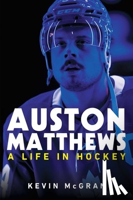 McGran, Kevin - Auston Matthews: A Life in Hockey