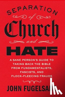 Fugelsang, John - Separation of Church and Hate: A Sane Person's Guide to Taking Back the Bible from Fundamentalists, Fascists, and Flock-Fleecing Frauds