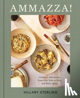 Sterling, Hillary - Ammazza!: Culinary Adventures from New York to Italy and Back Again (a Cookbook)