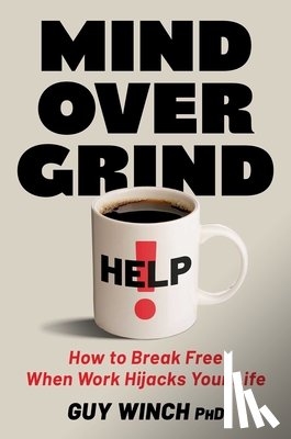 Winch, Guy - Mind Over Grind: How to Break Free When Work Hijacks Your Life