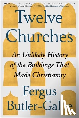 Butler-Gallie, Fergus - Twelve Churches: An Unlikely History of the Buildings That Made Christianity