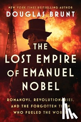Brunt, Douglas - The Lost Empire of Emanuel Nobel: Romanovs, Revolutionaries, and the Forgotten Titan Who Fueled the World