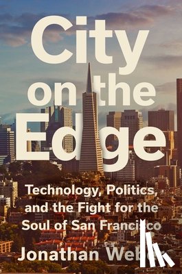 Weber, Jonathan - City on the Edge: Technology, Politics, and the Fight for the Soul of San Francisco