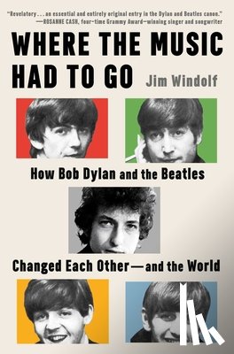 Windolf, Jim - Where the Music Had to Go: How Bob Dylan and the Beatles Changed Each Other--And the World