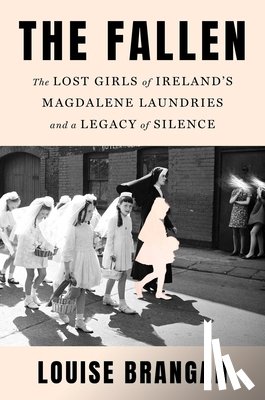 Brangan, Louise - The Fallen: The Lost Girls of Ireland's Magdalene Laundries and a Legacy of Silence