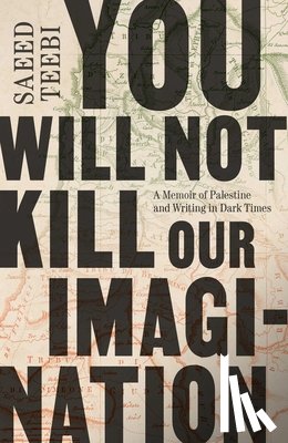 Teebi, Saeed - You Will Not Kill Our Imagination: A Memoir of Palestine and Writing in Dark Times