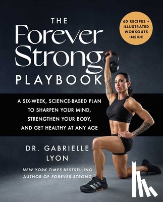 Lyon, Gabrielle - The Forever Strong(tm) Playbook: A Six-Week, Science-Based Plan to Sharpen Your Mind, Strengthen Your Body, and Get Healthy at Any Age