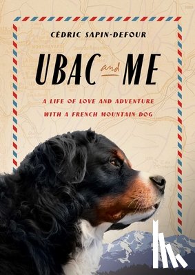 Sapin-Defour, Cédric - Ubac and Me: A Life of Love and Adventure with a French Mountain Dog