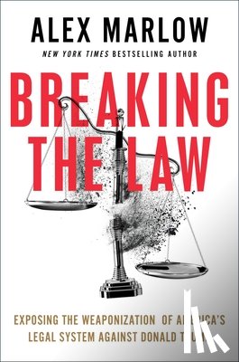 Marlow, Alex - Breaking the Law: Exposing the Weaponization of America's Legal System Against Donald Trump