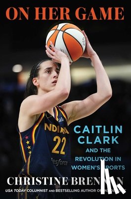 Brennan, Christine - On Her Game: Caitlin Clark and the Revolution in Women's Sports