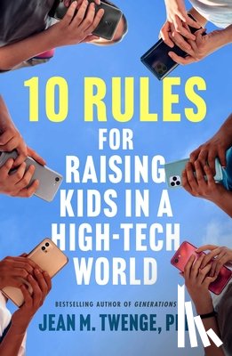 Twenge, Jean M. - 10 Rules for Raising Kids in a High-Tech World: How Parents Can Stop Smartphones, Social Media, and Gaming from Taking Over Their Children's Lives