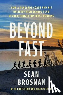 Brosnan, Sean - Beyond Fast: How a Renegade Coach and His Unlikely High School Team Revolutionized Distance Running