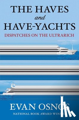 Osnos, Evan - The Haves and Have-Yachts: Dispatches on the Ultrarich