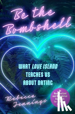 Jennings, Rebecca - Be the Bombshell: What Love Island Teaches Us about Dating