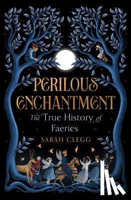 Clegg, Sarah - Perilous Enchantment: The True History of Faeries