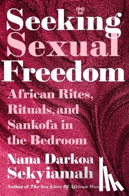 Sekyiamah, Nana Darkoa - Seeking Sexual Freedom: African Rites, Rituals, and Sankofa in the Bedroom