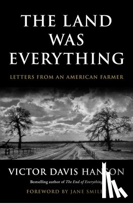 Hanson, Victor Davis - The Land Was Everything: Letters from an American Farmer