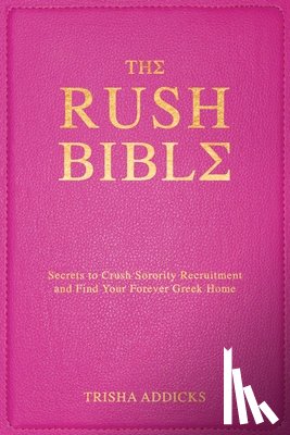 Addicks, Trisha - The Rush Bible: Secrets to Crush Sorority Recruitment and Find Your Forever Greek Home