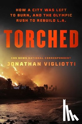 Vigliotti, Jonathan - Torched: How a City Was Left to Burn, and the Olympic Rush to Rebuild L.A.