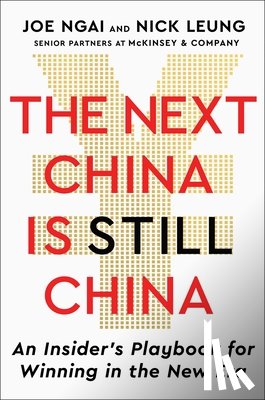 Ngai, Joe - The Next China Is Still China: An Insider's Playbook for Winning in the New Era