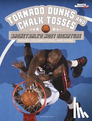 Foxe, Steve - Tornado Dunks and Chalk Tosses: Basketball's Most Signature Moves, Celebrations, and More