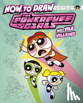 Bolte, Mari - How to Draw the Powerpuff Girls and Vile Villains