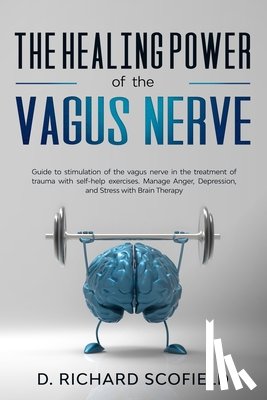 Scofield, D. Richard - The Healing Power Of The Vagus Nerve: Guide to stimulation of the vagus nerve in the treatment of trauma with self-help exercises. Manage Anger, Depre