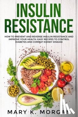 Morgan, Mary K. - Insulin Resistance: How to Prevent and Reverse Insulin Resistance and Improve Your Health. Easy Recipes to Control Diabetes and Combat Kidney Disease.