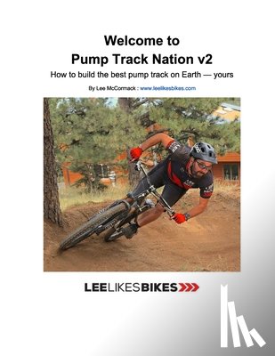 McCormack, Lee - Welcome to Pump Track Nation v2: How to build the best pump track on Earth - Yours