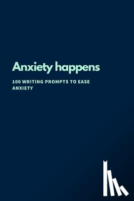 Renee Briem - Anxiety Happens: 100 Writing Prompts To Ease Anxiety