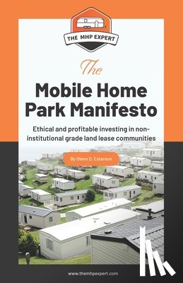 Esterson, Glenn D. - The Mobile Home Park Manifesto: Ethical and profitable investing in non-institutional grade land lease communities.