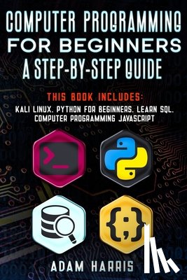 Harris, Adam - Computer programming for beginners a step-by-step guide: 4 books in 1: kali linux, python for beginners, learn sql, computer programming javascript