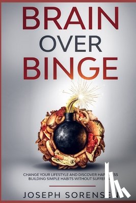 Sorensen, Joseph - Brain Over Binge: Change your lifestyle and discover happiness building simple habits without suffering